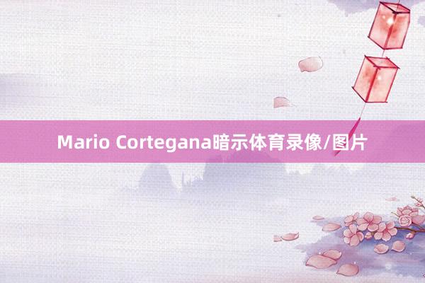 Mario Cortegana暗示体育录像/图片