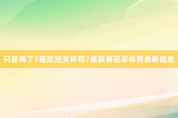 只获得了7座欧冠奖杯和7座联赛冠军体育最新信息