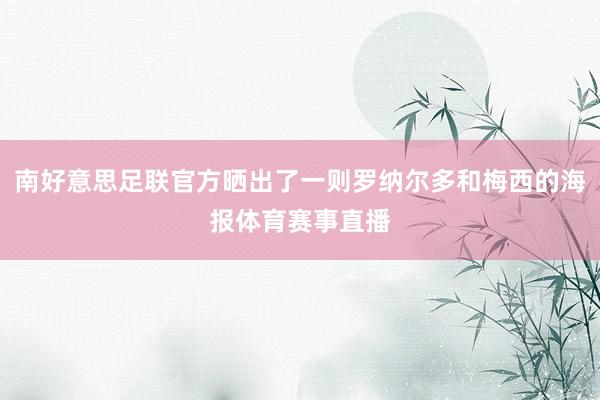 南好意思足联官方晒出了一则罗纳尔多和梅西的海报体育赛事直播