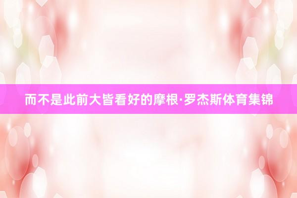 而不是此前大皆看好的摩根·罗杰斯体育集锦