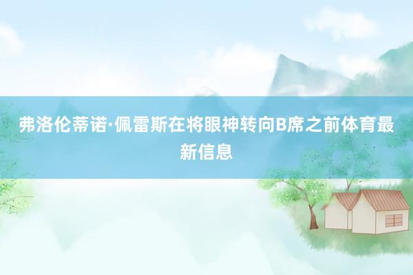 弗洛伦蒂诺·佩雷斯在将眼神转向B席之前体育最新信息