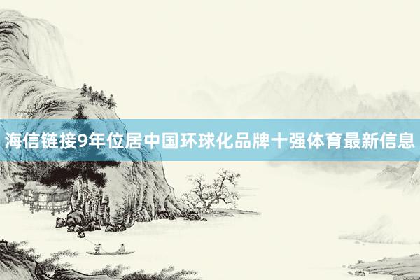 海信链接9年位居中国环球化品牌十强体育最新信息