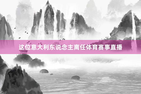 这位意大利东说念主离任体育赛事直播