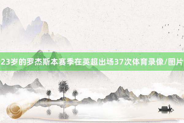 23岁的罗杰斯本赛季在英超出场37次体育录像/图片