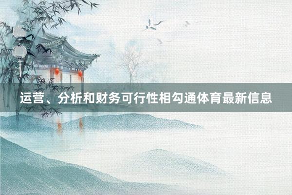 运营、分析和财务可行性相勾通体育最新信息