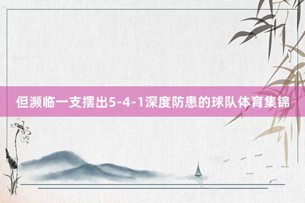 但濒临一支摆出5-4-1深度防患的球队体育集锦