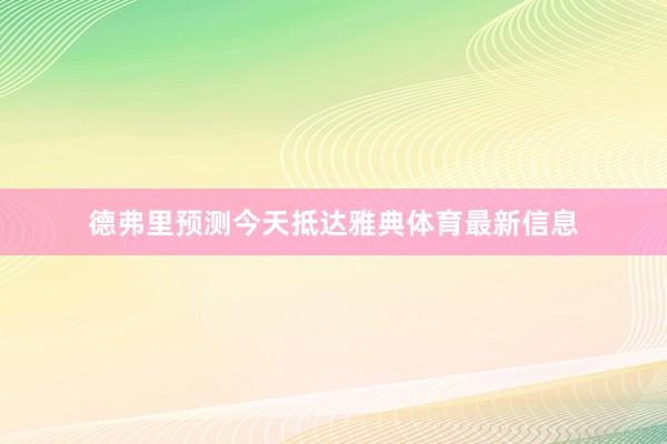 德弗里预测今天抵达雅典体育最新信息