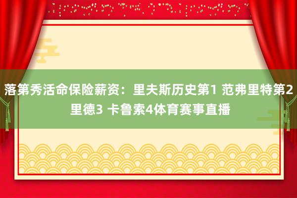 落第秀活命保险薪资:里夫斯历史第1 范弗里特第2 里德3 卡鲁索4体育赛事直播